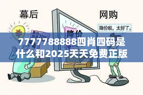 7777788888四肖四码是什么和2025天天免费正版资料，严防消费陷阱,完整释义、专家解析解释与落实