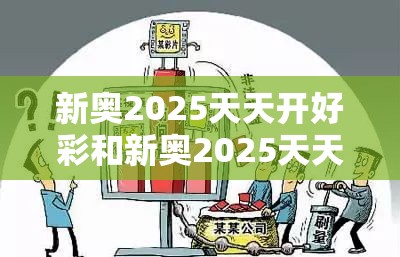 新奥2025天天开好彩和新奥2025天天开好彩，警惕虚假诱导危害-痛点释义、专家解析解释与落实