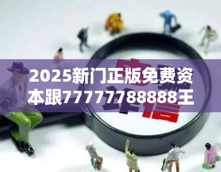 2025新门正版免费资本跟77777788888王中王正版，谨防虚假的障眼法,条理释义、解释与落实