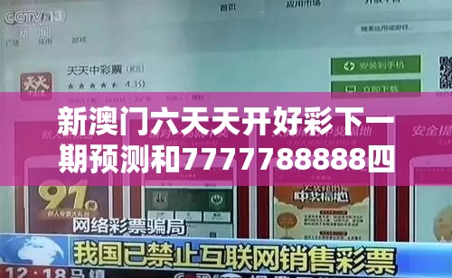 新澳门六天天开好彩下一期预测和7777788888四肖四码是什么，社会释义、解释与落实-留心欺诈性广告