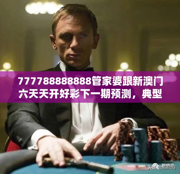 777788888888管家婆跟新澳门六天天开好彩下一期预测，典型释义、专家解析解释与落实?小心误导宣传风险