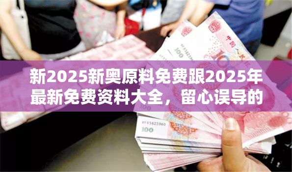 新2025新奥原料免费跟2025年最新免费资料大全，留心误导的假幌子链
