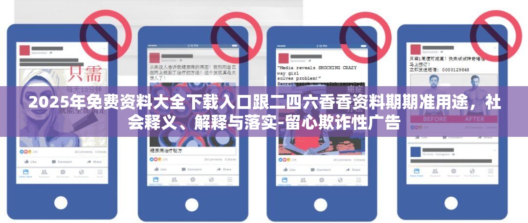 2025年免费资料大全下载入口跟二四六香香资料期期准用途，社会释义、解释与落实-留心欺诈性广告