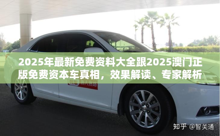 2025年最新免费资料大全跟2025澳门正版免费资本车真相，效果解读、专家解析解释与落实