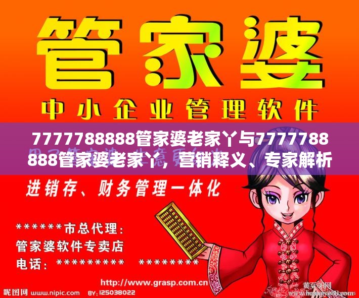 7777788888管家婆老家丫与7777788888管家婆老家丫，营销释义、专家解析解释与落实,小心言过其实推广