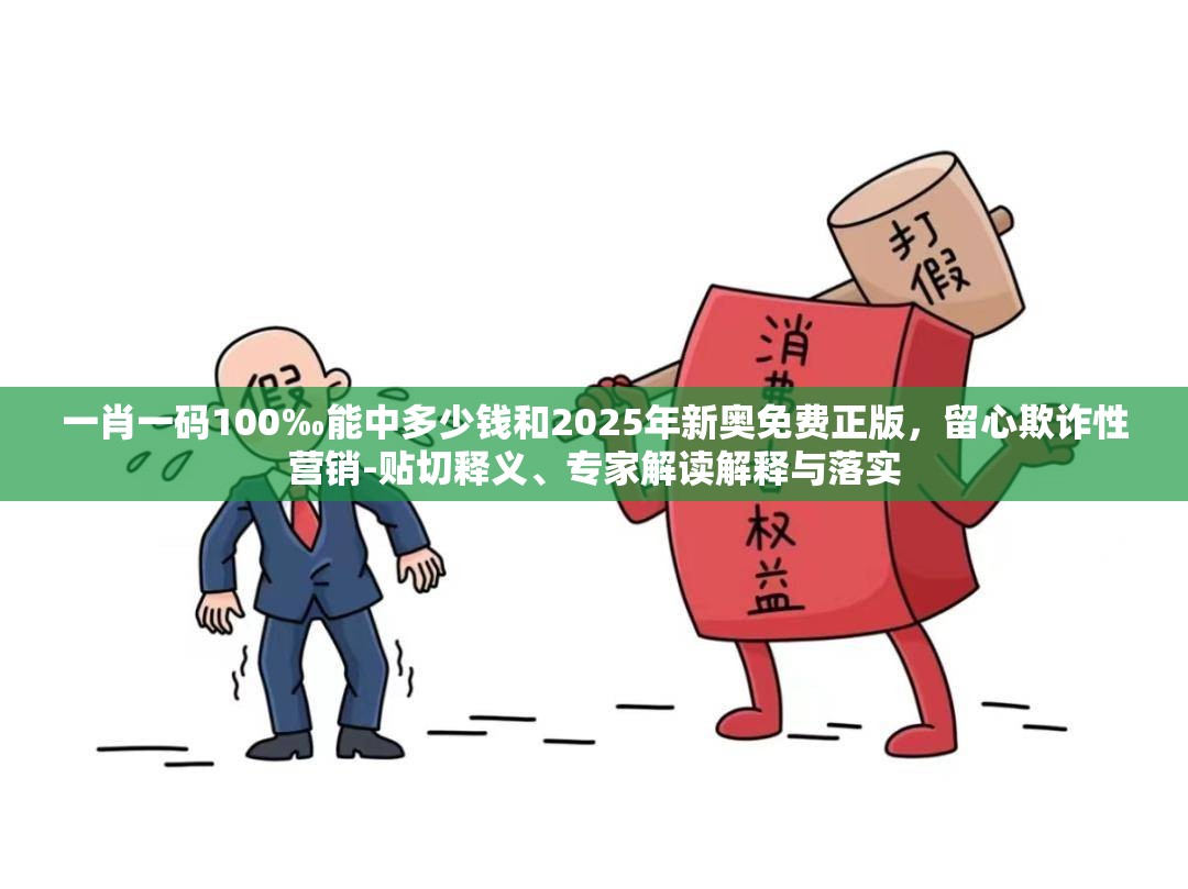 一肖一码100‰能中多少钱和2025年新奥免费正版，留心欺诈性营销-贴切释义、专家解读解释与落实
