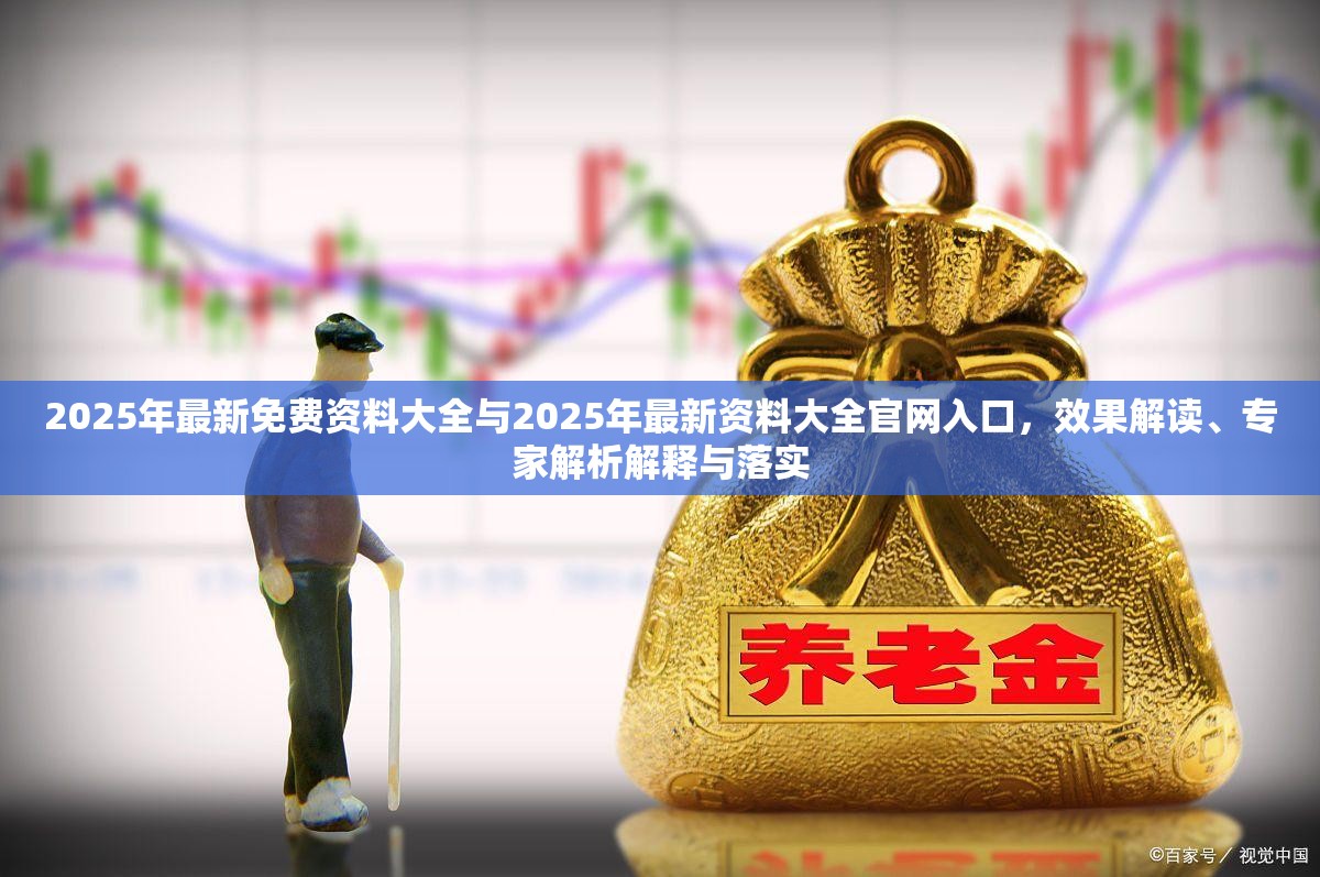 2025年最新免费资料大全与2025年最新资料大全官网入口，效果解读、专家解析解释与落实