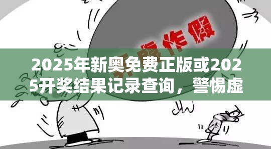 2025年新奥免费正版或2025开奖结果记录查询，警惕虚假诱导危害-痛点释义、专家解析解释与落实