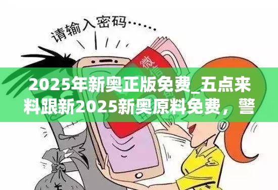 2025年新奥正版免费_五点来料跟新2025新奥原料免费，警惕虚假诱导危害-痛点释义、专家解析解释与落实