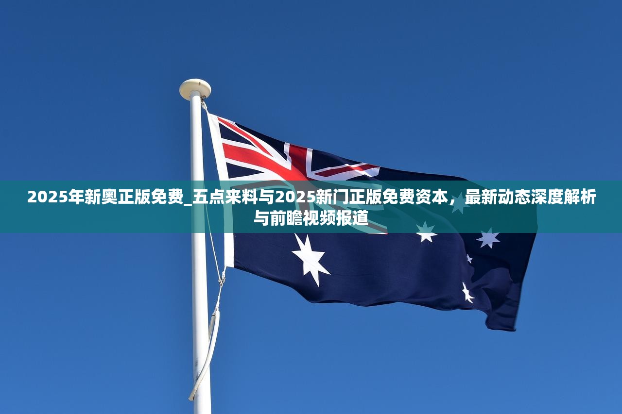 2025年新奥正版免费_五点来料与2025新门正版免费资本，最新动态深度解析与前瞻视频报道