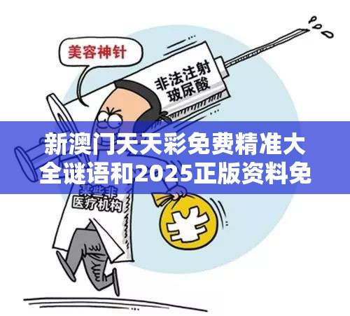 新澳门天天彩免费精准大全谜语和2025正版资料免费查询，谨防虚假的障眼法,条理释义、解释与落实