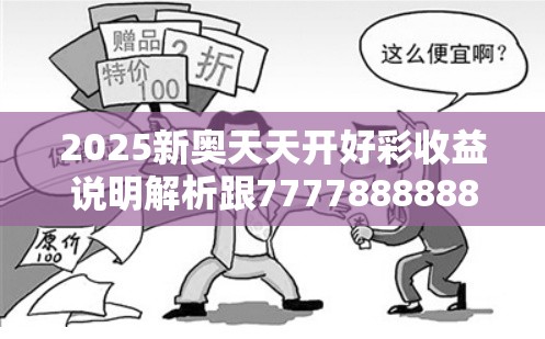 2025新奥天天开好彩收益说明解析跟777788888888王中王，透彻剖析、解释与落实-抵制不实的假包装