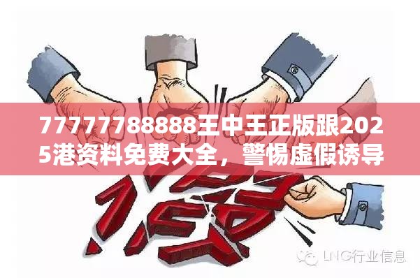 77777788888王中王正版跟2025港资料免费大全，警惕虚假诱导危害-痛点释义、专家解析解释与落实