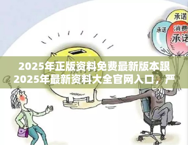2025年正版资料免费最新版本跟2025年最新资料大全官网入口，严防消费陷阱,完整释义、专家解析解释与落实