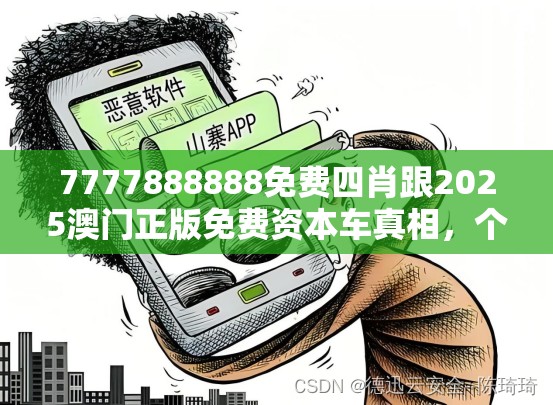 7777888888免费四肖跟2025澳门正版免费资本车真相，个人释义、专家解析解释与落实?留心虚假的虚架势