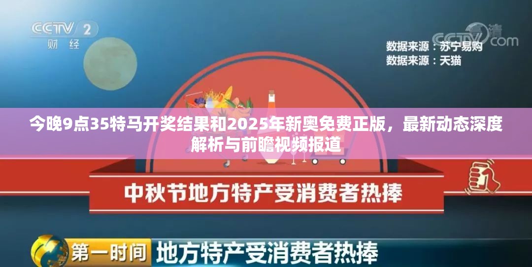 今晚9点35特马开奖结果和2025年新奥免费正版，最新动态深度解析与前瞻视频报道